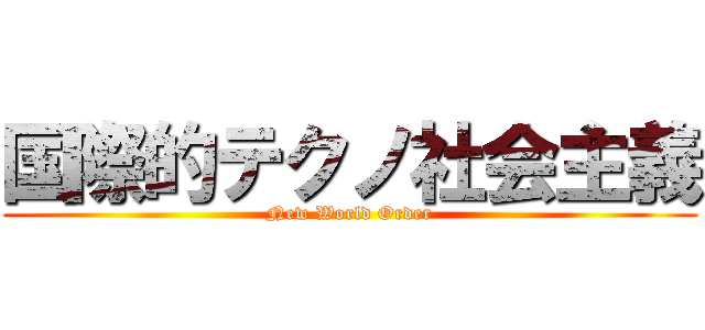 国際的テクノ社会主義 (New World Order)