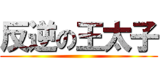 反逆の王太子 ()
