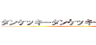 タンケッキータンケッキー気持ちーですわ (attack on titan)