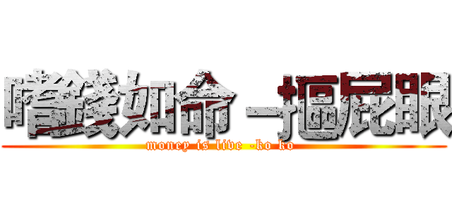 嗜錢如命－摳屁眼 (money is live -ko ko )