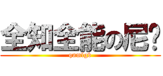 全知全能の尼玛 (qnmlgb)