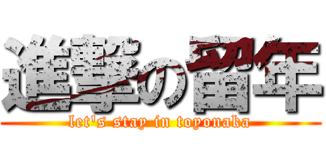 進撃の留年 (let\'s stay in toyonaka)