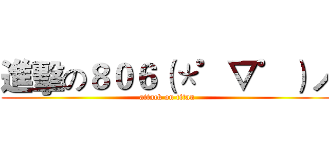 進擊の８０６（＊゜▽゜）ノ (attack on titan)