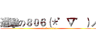 進擊の８０６（＊゜▽゜）ノ (attack on titan)