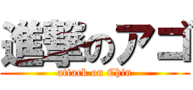 進撃のアゴ (attack on Chin)