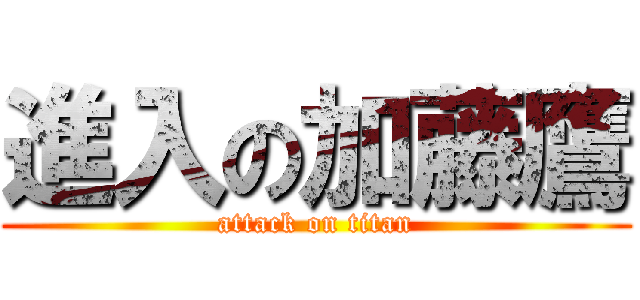 進入の加藤鷹 (attack on titan)