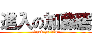 進入の加藤鷹 (attack on titan)