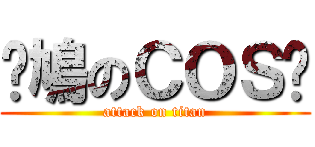 戇鳩のＣＯＳ屌 (attack on titan)