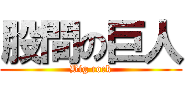 股間の巨人 (Big cock)