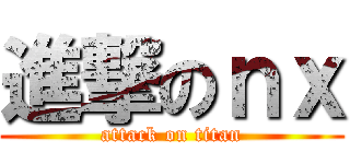 進撃のｎｘ (attack on titan)