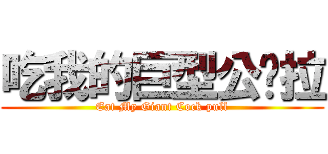 吃我的巨型公雞拉 (Eat My Giant Cock pull)