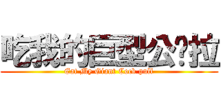 吃我的巨型公雞拉 (Eat My Giant Cock pull)