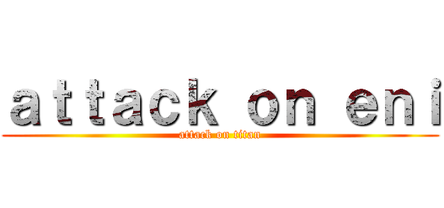 ａｔｔａｃｋ ｏｎ ｅｎｉ (attack on titan)