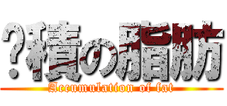 囤積の脂肪 (Accumulation of fat)