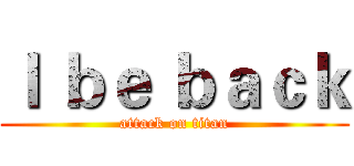 Ｉ ｂｅ ｂａｃｋ (attack on titan)