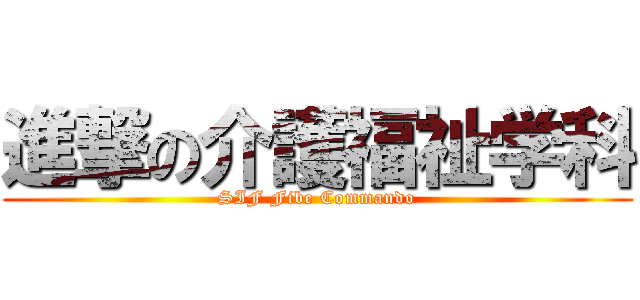 進撃の介護福祉学科 (SIF Fibe Commando)