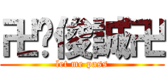 卍黃俊誠卍 (let me pass)