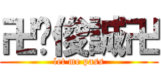 卍黃俊誠卍 (let me pass)