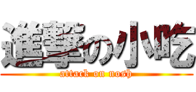 進撃の小吃 (attack on nosh)