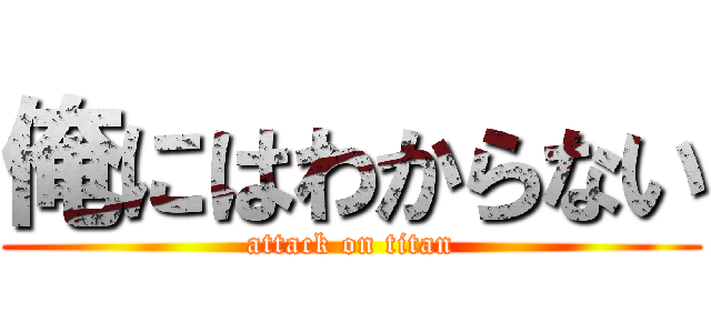 俺にはわからない (attack on titan)