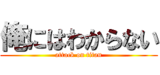 俺にはわからない (attack on titan)