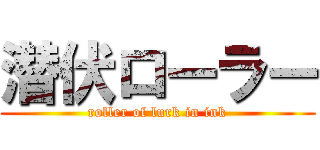 潜伏ローラー (roller of lurk in ink)
