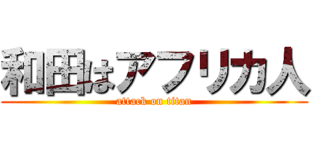 和田はアフリカ人 (attack on titan)