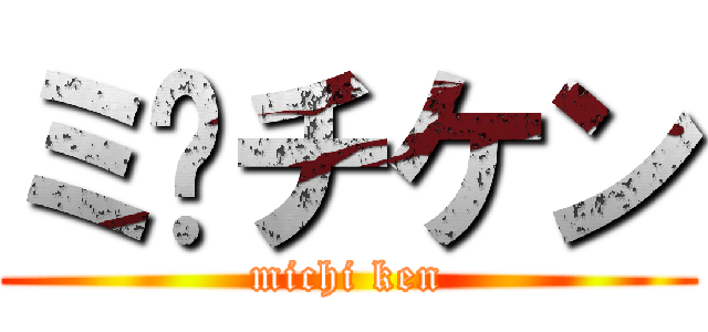 ミ¥チケン (michi ken)