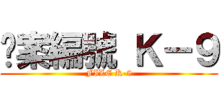 檔案編號 Ｋ－９ (FILE K-9)