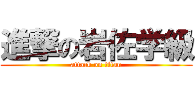 進撃の岩佐学級 (attack on titan)