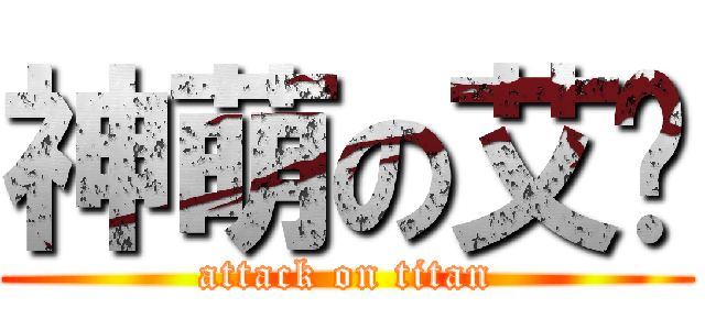 神萌の艾喵 (attack on titan)