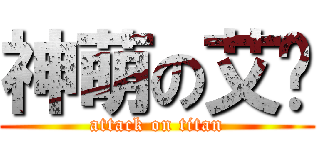 神萌の艾喵 (attack on titan)