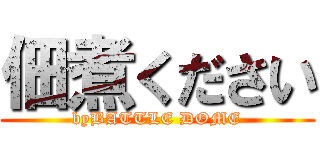 佃煮ください (byBATTLE DOME)
