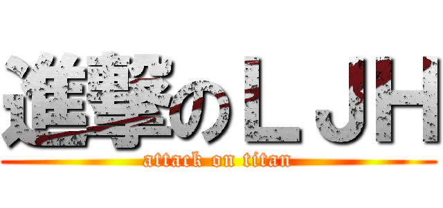 進撃のＬＪＨ (attack on titan)