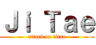 Ｊｉ Ｔａｅ (attack on titan)