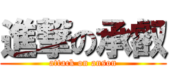 進撃の承叡 (attack on anson)