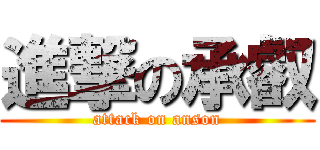 進撃の承叡 (attack on anson)