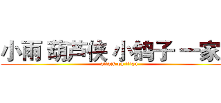 小雨 葫芦侠 小鸽子 一家人 (attack on titan)