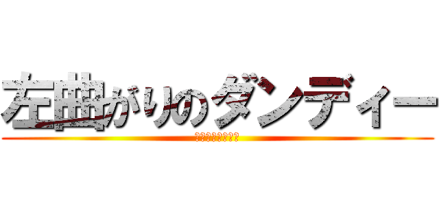 左曲がりのダンディー (左翼思想の持ち主)