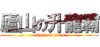 廬山の升龍霸 (attack on titan)
