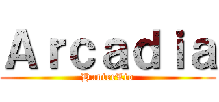 Ａｒｃａｄｉａ (HunterLio)