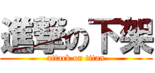 進撃の下架 (attack on titan)