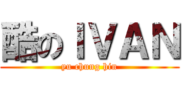 酷のＩＶＡＮ (yu chung hin)