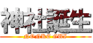 神社誕生 (NONKE GUI)