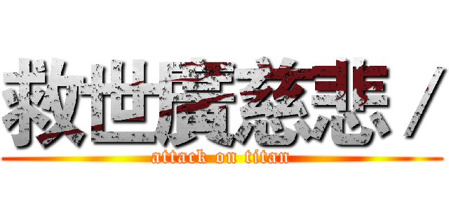救世廣慈悲／ (attack on titan)