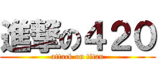 進撃の４２０ (attack on titan)