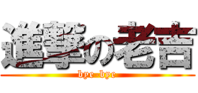 進撃の老吉 (bye-bye)