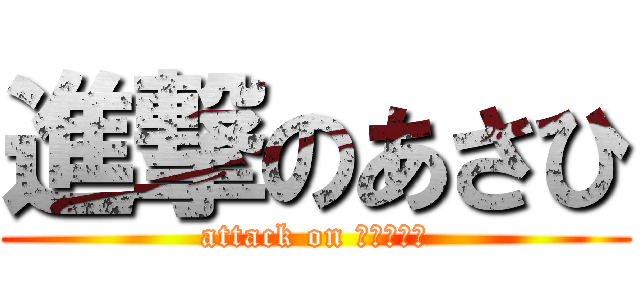 進撃のあさひ (attack on ａｓａｈｉ)