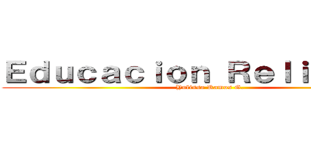 Ｅｄｕｃａｃｉｏｎ Ｒｅｌｉｇｉｏｓａ (Yulissa Ramos G.)