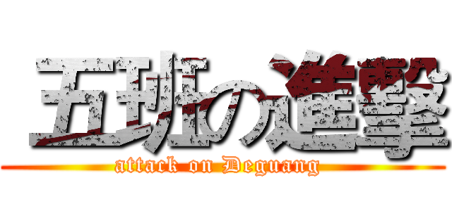 五班の進擊 (attack on Deguang )